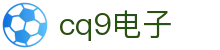 cq9(电子中国)官方网站